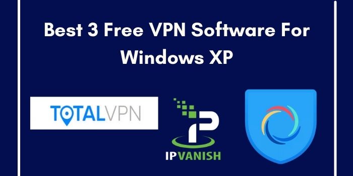 Best 3 Free VPN Software For Windows XP