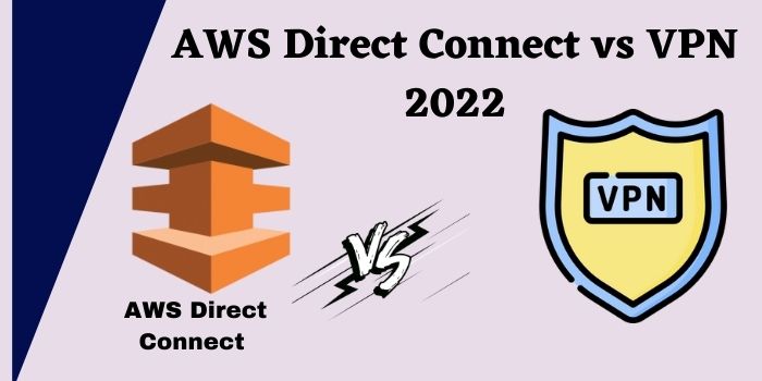 AWS Direct Connect vs VPN 2022